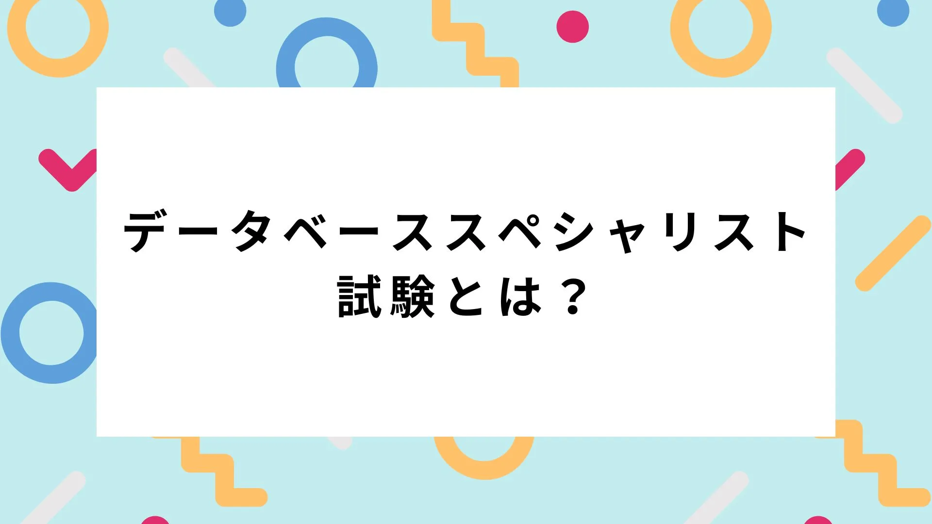 データベーススペシャリスト試験とは？難易度・合格率・勉強法まで徹底解説のカバー画像